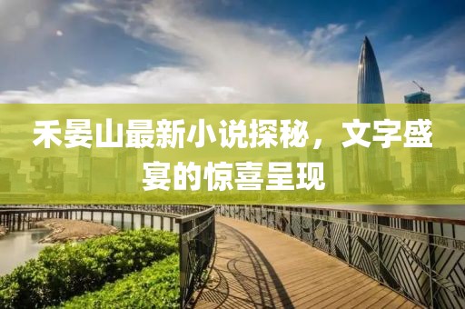 禾晏山最新小說探秘，文字盛宴的驚喜呈現(xiàn)