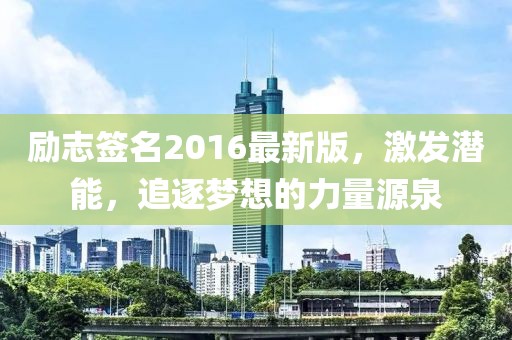 勵志簽名2016最新版，激發(fā)潛能，追逐夢想的力量源泉