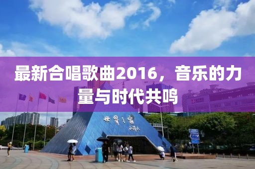 最新合唱歌曲2016，音樂(lè)的力量與時(shí)代共鳴