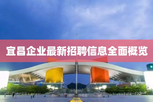 宜昌企業(yè)最新招聘信息全面概覽