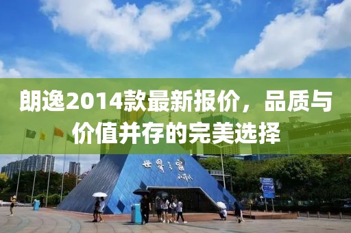 朗逸2014款最新報(bào)價(jià)，品質(zhì)與價(jià)值并存的完美選擇