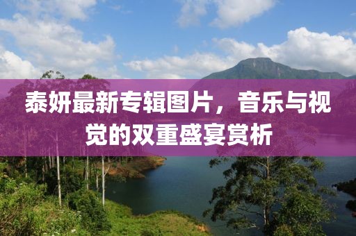 泰妍最新專輯圖片，音樂與視覺的雙重盛宴賞析