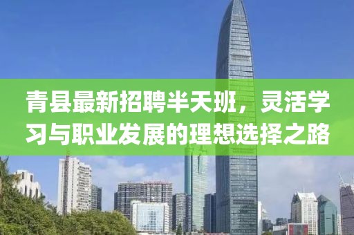 青縣最新招聘半天班，靈活學(xué)習(xí)與職業(yè)發(fā)展的理想選擇之路