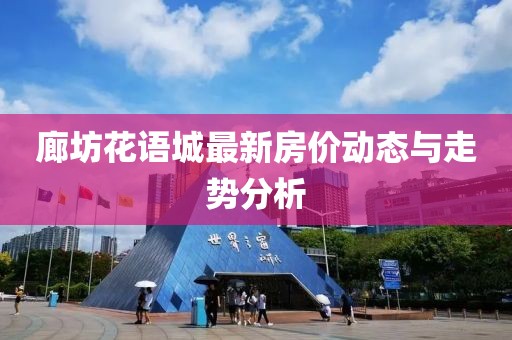 廊坊花語城最新房價動態(tài)與走勢分析