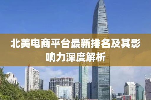 北美電商平臺最新排名及其影響力深度解析