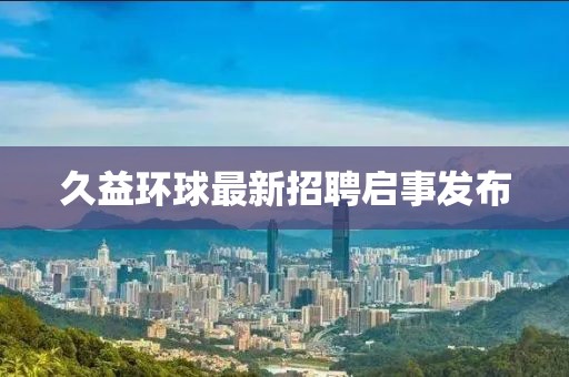 久益環(huán)球最新招聘啟事發(fā)布