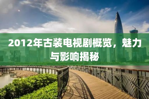 2012年古裝電視劇概覽，魅力與影響揭秘