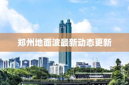 鄭州地面波最新動態(tài)更新