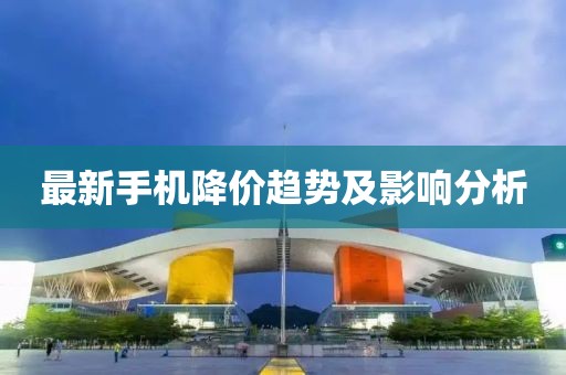 最新手機降價趨勢及影響分析