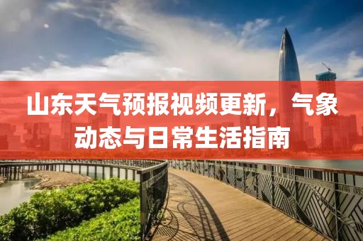 山東天氣預(yù)報(bào)視頻更新，氣象動(dòng)態(tài)與日常生活指南
