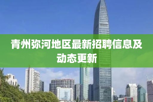 青州彌河地區(qū)最新招聘信息及動態(tài)更新