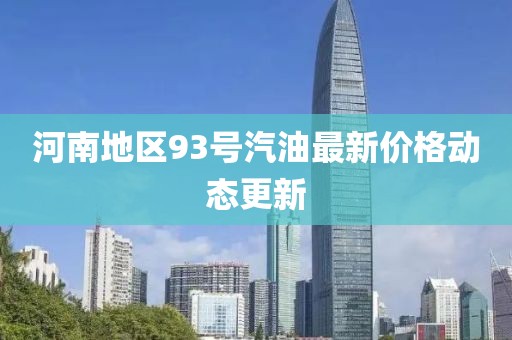 河南地區(qū)93號汽油最新價格動態(tài)更新
