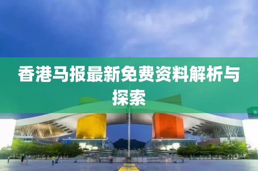 香港馬報(bào)最新免費(fèi)資料解析與探索