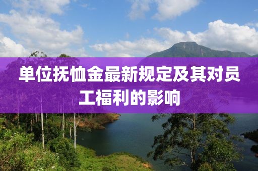 單位撫恤金最新規(guī)定及其對(duì)員工福利的影響