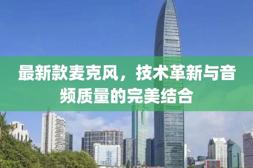 最新款麥克風(fēng)，技術(shù)革新與音頻質(zhì)量的完美結(jié)合
