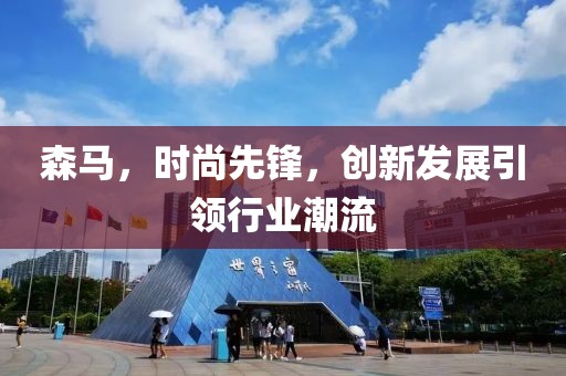 森馬，時尚先鋒，創(chuàng)新發(fā)展引領(lǐng)行業(yè)潮流