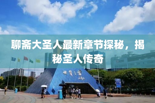 聊齋大圣人最新章節(jié)探秘，揭秘圣人傳奇