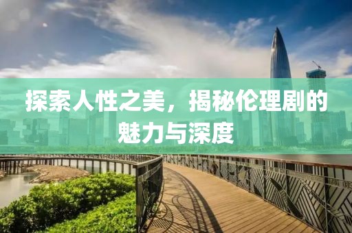 探索人性之美，揭秘倫理劇的魅力與深度