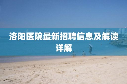 洛陽醫(yī)院最新招聘信息及解讀詳解