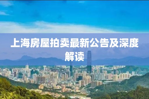 上海房屋拍賣最新公告及深度解讀