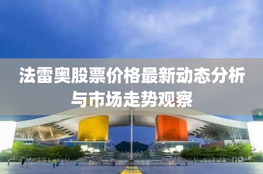 法雷奧股票價(jià)格最新動(dòng)態(tài)分析與市場(chǎng)走勢(shì)觀察
