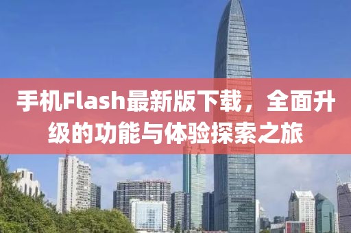 手機(jī)Flash最新版下載，全面升級(jí)的功能與體驗(yàn)探索之旅