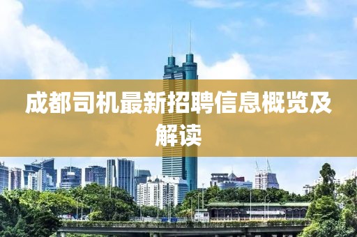 成都司機最新招聘信息概覽及解讀