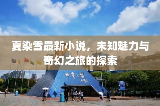 夏染雪最新小說，未知魅力與奇幻之旅的探索