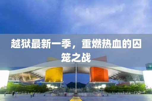 越獄最新一季，重燃熱血的囚籠之戰(zhàn)