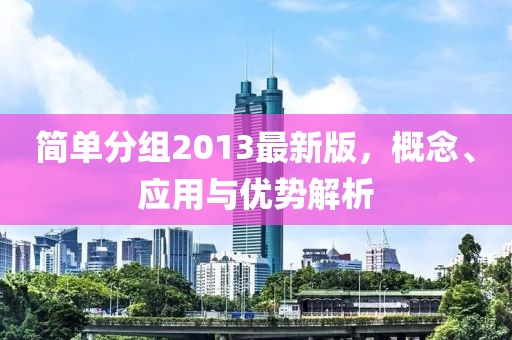 簡單分組2013最新版，概念、應(yīng)用與優(yōu)勢解析