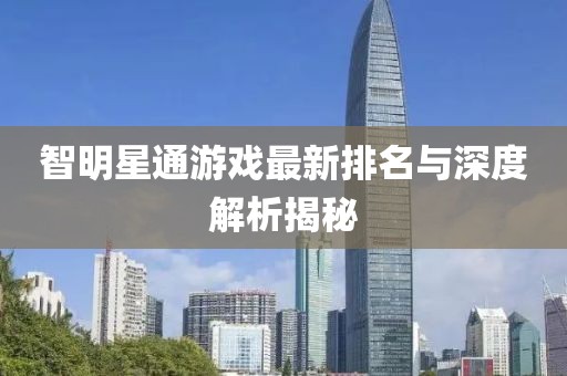 智明星通游戲最新排名與深度解析揭秘