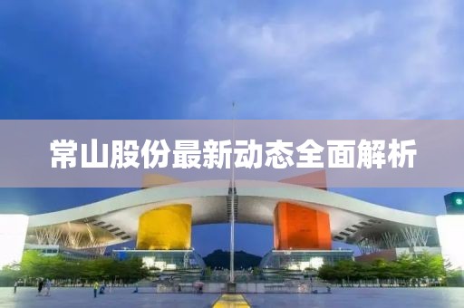 常山股份最新動態(tài)全面解析
