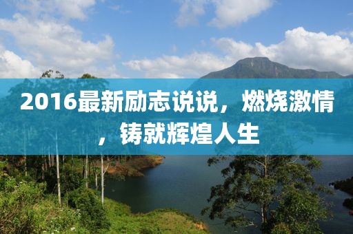 2016最新勵志說說，燃燒激情，鑄就輝煌人生