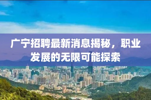 廣寧招聘最新消息揭秘，職業(yè)發(fā)展的無限可能探索