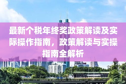最新個(gè)稅年終獎(jiǎng)?wù)呓庾x及實(shí)際操作指南，政策解讀與實(shí)操指南全解析