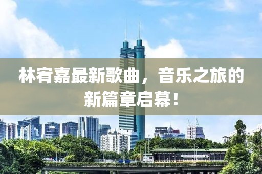 林宥嘉最新歌曲，音樂之旅的新篇章啟幕！