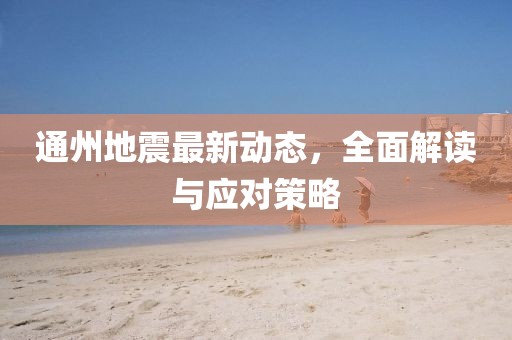 通州地震最新動態(tài)，全面解讀與應對策略