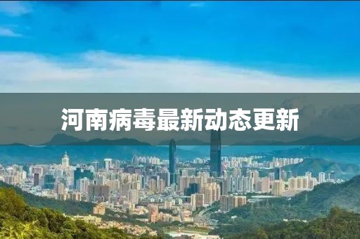 河南病毒最新動態(tài)更新