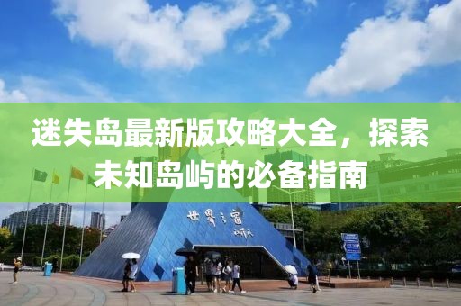迷失島最新版攻略大全，探索未知島嶼的必備指南