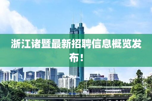 浙江諸暨最新招聘信息概覽發(fā)布！
