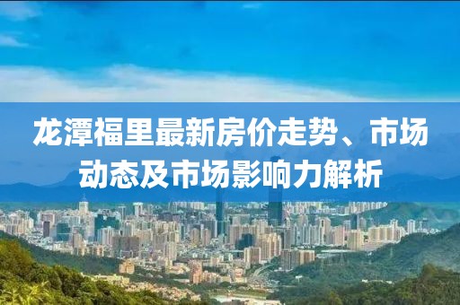 龍?zhí)陡＠镒钚路績r走勢、市場動態(tài)及市場影響力解析