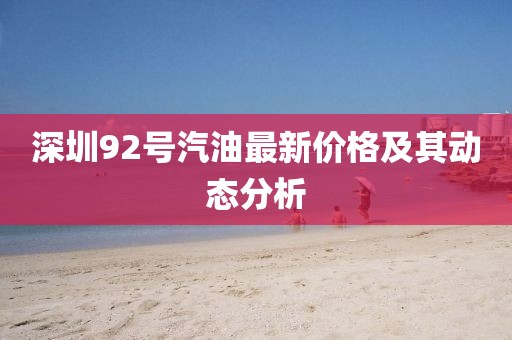 深圳92號汽油最新價格及其動態(tài)分析