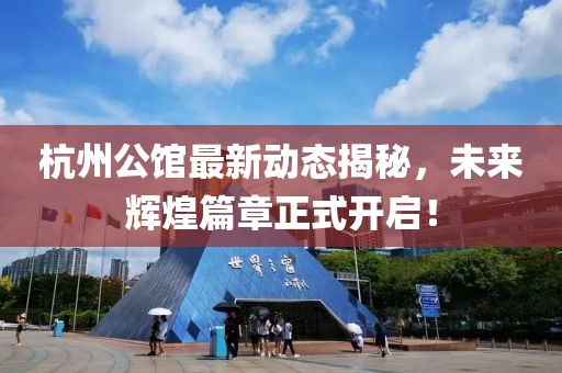 杭州公館最新動態(tài)揭秘，未來輝煌篇章正式開啟！
