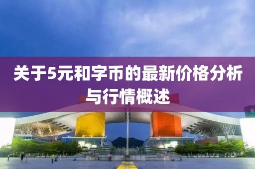 關(guān)于5元和字幣的最新價(jià)格分析與行情概述