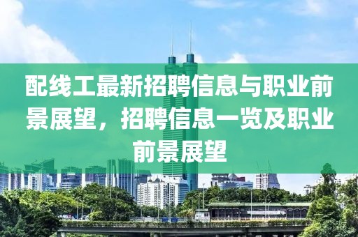 配線工最新招聘信息與職業(yè)前景展望，招聘信息一覽及職業(yè)前景展望