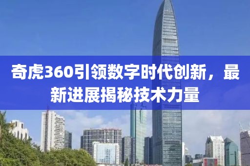 奇虎360引領(lǐng)數(shù)字時代創(chuàng)新，最新進展揭秘技術(shù)力量