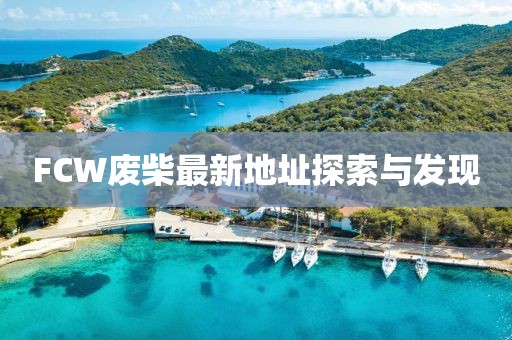 FCW廢柴最新地址探索與發(fā)現(xiàn)