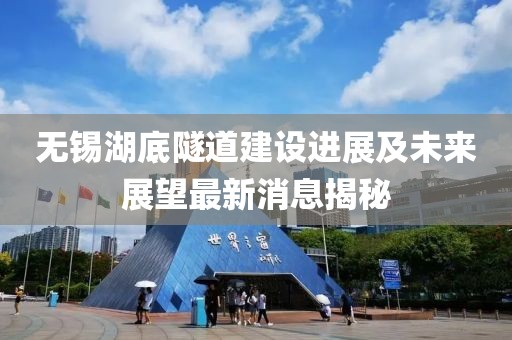 無(wú)錫湖底隧道建設(shè)進(jìn)展及未來(lái)展望最新消息揭秘
