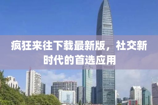 瘋狂來往下載最新版，社交新時(shí)代的首選應(yīng)用