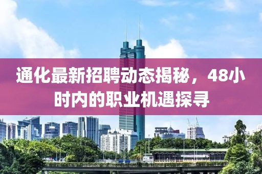 通化最新招聘動(dòng)態(tài)揭秘，48小時(shí)內(nèi)的職業(yè)機(jī)遇探尋
